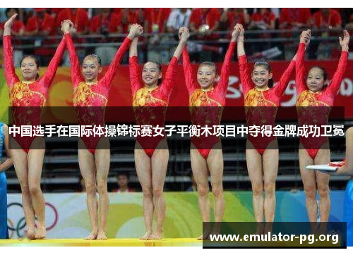 中国选手在国际体操锦标赛女子平衡木项目中夺得金牌成功卫冕