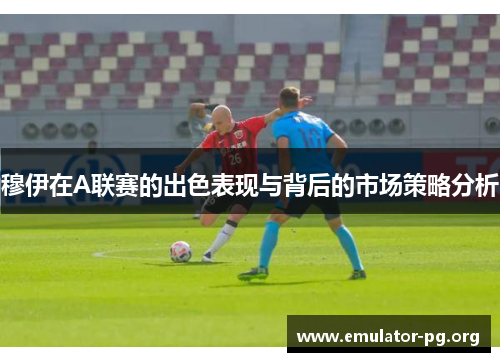 穆伊在A联赛的出色表现与背后的市场策略分析