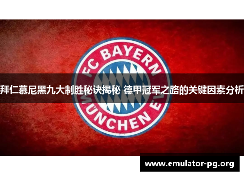 拜仁慕尼黑九大制胜秘诀揭秘 德甲冠军之路的关键因素分析