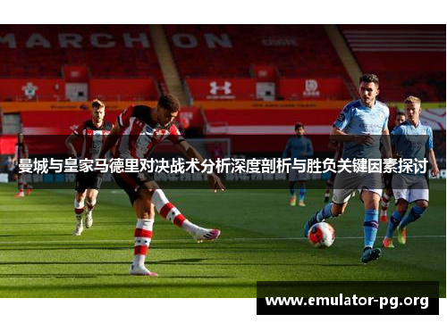曼城与皇家马德里对决战术分析深度剖析与胜负关键因素探讨