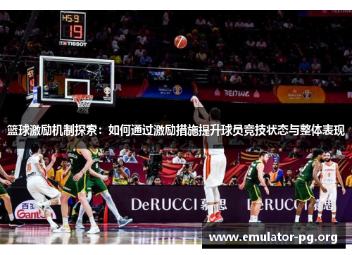 篮球激励机制探索：如何通过激励措施提升球员竞技状态与整体表现