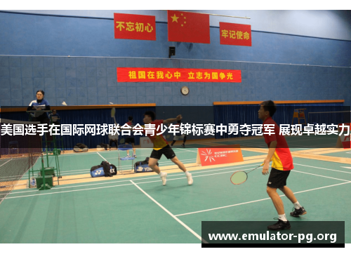美国选手在国际网球联合会青少年锦标赛中勇夺冠军 展现卓越实力