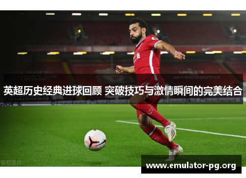 英超历史经典进球回顾 突破技巧与激情瞬间的完美结合