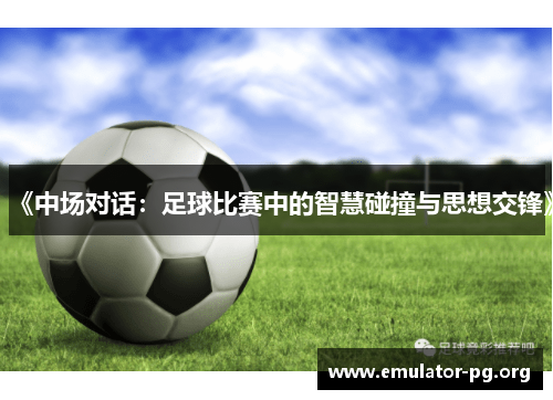 《中场对话：足球比赛中的智慧碰撞与思想交锋》