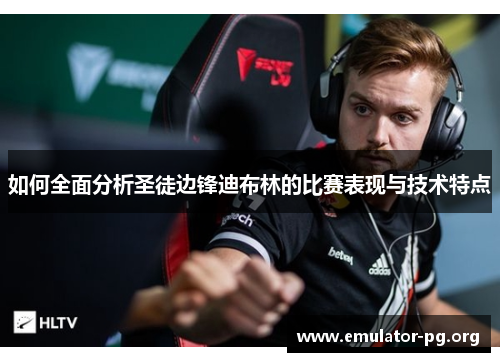如何全面分析圣徒边锋迪布林的比赛表现与技术特点