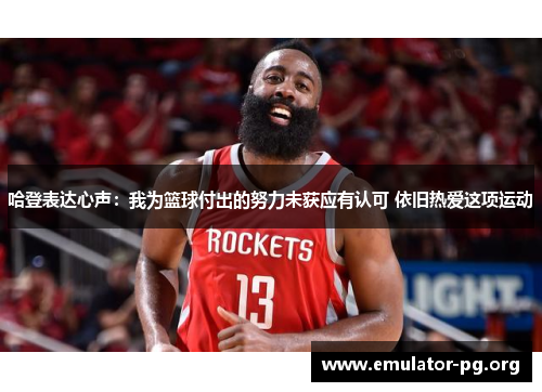 哈登表达心声：我为篮球付出的努力未获应有认可 依旧热爱这项运动