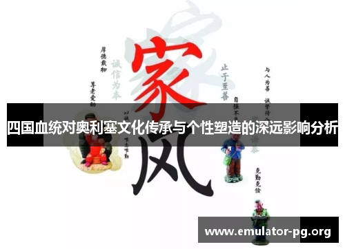 四国血统对奥利塞文化传承与个性塑造的深远影响分析