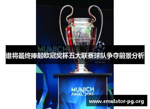 谁将最终捧起欧冠奖杯五大联赛球队争夺前景分析