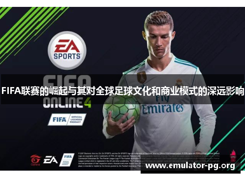 FIFA联赛的崛起与其对全球足球文化和商业模式的深远影响