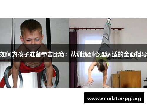 如何为孩子准备拳击比赛：从训练到心理调适的全面指导