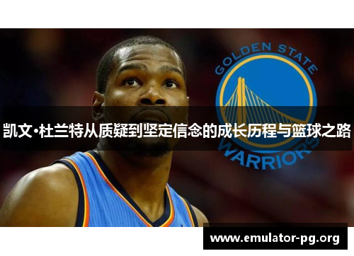 凯文·杜兰特从质疑到坚定信念的成长历程与篮球之路