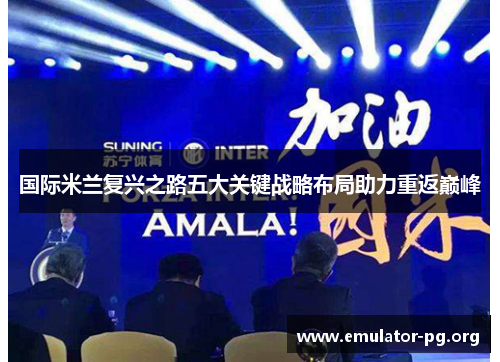 国际米兰复兴之路五大关键战略布局助力重返巅峰