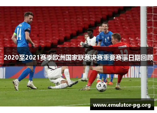 2020至2021赛季欧洲国家联赛决赛重要赛事日期回顾