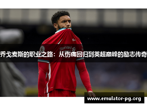 乔戈麦斯的职业之路：从伤痛回归到英超巅峰的励志传奇
