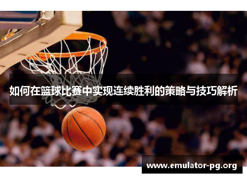 如何在篮球比赛中实现连续胜利的策略与技巧解析