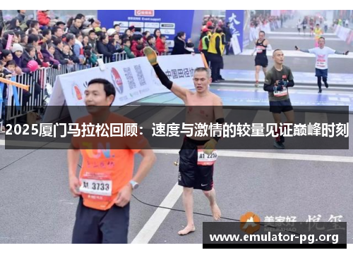2025厦门马拉松回顾：速度与激情的较量见证巅峰时刻