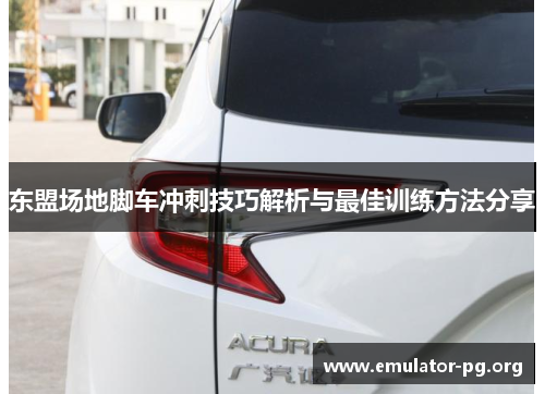 东盟场地脚车冲刺技巧解析与最佳训练方法分享