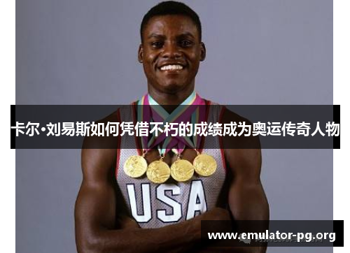 卡尔·刘易斯如何凭借不朽的成绩成为奥运传奇人物