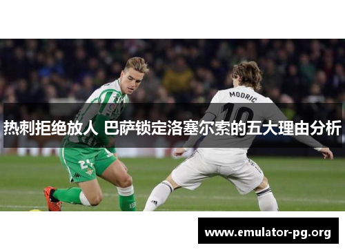 热刺拒绝放人 巴萨锁定洛塞尔索的五大理由分析