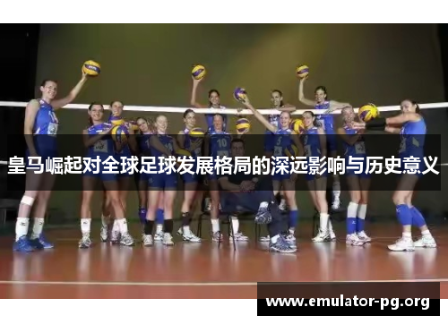 皇马崛起对全球足球发展格局的深远影响与历史意义