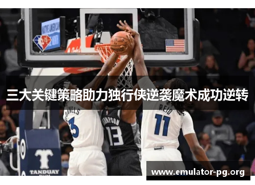 三大关键策略助力独行侠逆袭魔术成功逆转