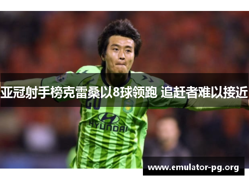 亚冠射手榜克雷桑以8球领跑 追赶者难以接近