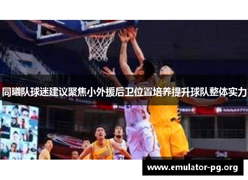 同曦队球迷建议聚焦小外援后卫位置培养提升球队整体实力