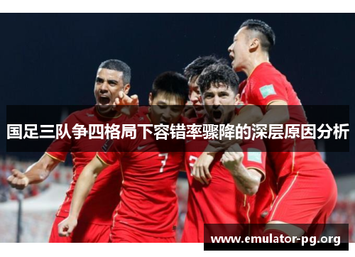 国足三队争四格局下容错率骤降的深层原因分析