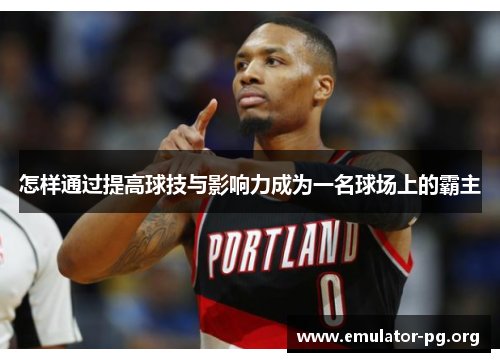 怎样通过提高球技与影响力成为一名球场上的霸主