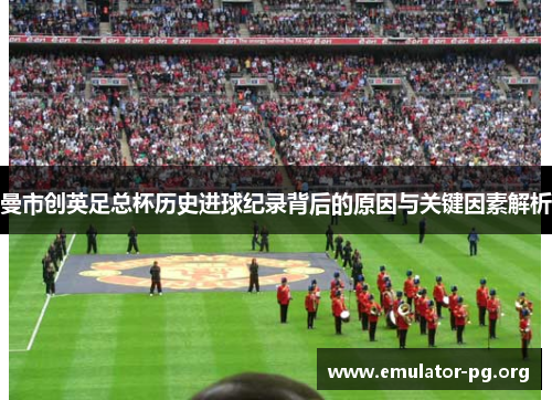 曼市创英足总杯历史进球纪录背后的原因与关键因素解析
