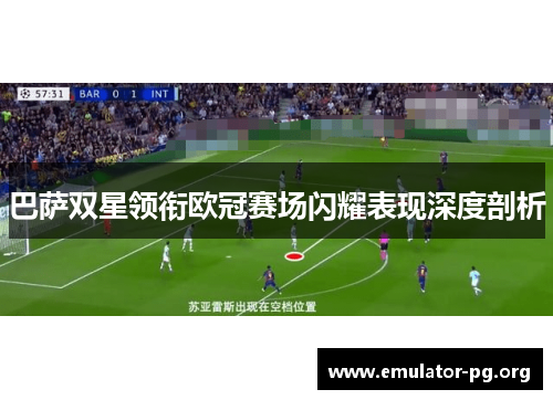 巴萨双星领衔欧冠赛场闪耀表现深度剖析