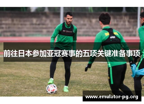 前往日本参加亚冠赛事的五项关键准备事项