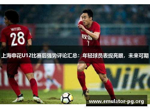 上海申花U12比赛后强势评论汇总：年轻球员表现亮眼，未来可期