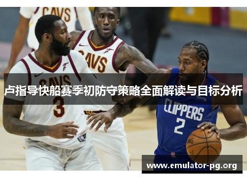 卢指导快船赛季初防守策略全面解读与目标分析