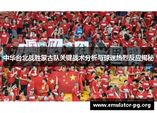 中华台北战胜蒙古队关键战术分析与球迷热烈反应揭秘