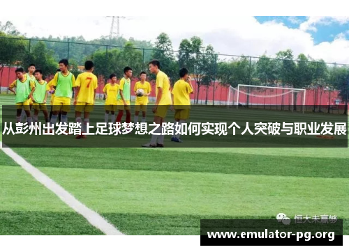 从彭州出发踏上足球梦想之路如何实现个人突破与职业发展