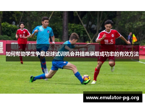 如何帮助学生争取足球试训机会并提高录取成功率的有效方法