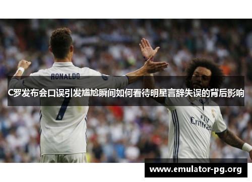C罗发布会口误引发尴尬瞬间如何看待明星言辞失误的背后影响
