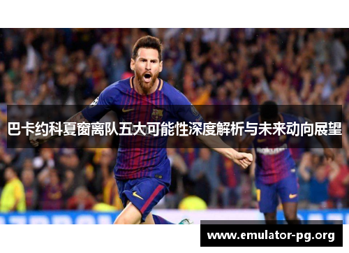 巴卡约科夏窗离队五大可能性深度解析与未来动向展望