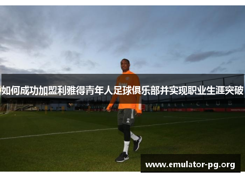 如何成功加盟利雅得青年人足球俱乐部并实现职业生涯突破