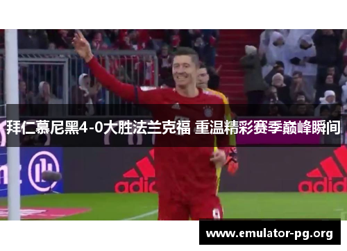 拜仁慕尼黑4-0大胜法兰克福 重温精彩赛季巅峰瞬间