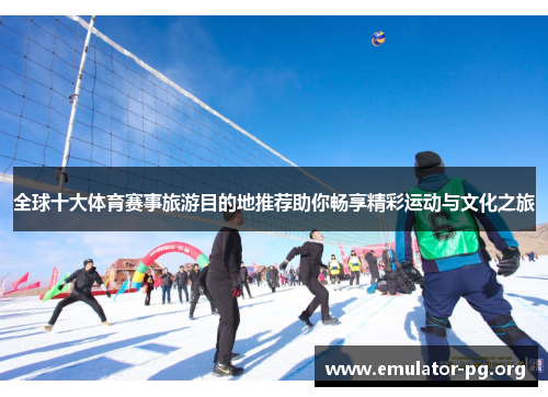 全球十大体育赛事旅游目的地推荐助你畅享精彩运动与文化之旅