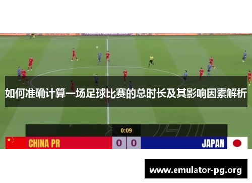 如何准确计算一场足球比赛的总时长及其影响因素解析