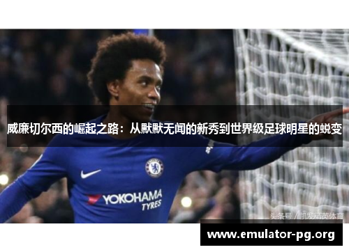 威廉切尔西的崛起之路：从默默无闻的新秀到世界级足球明星的蜕变