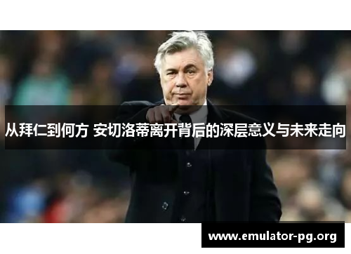 从拜仁到何方 安切洛蒂离开背后的深层意义与未来走向