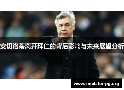 安切洛蒂离开拜仁的背后影响与未来展望分析