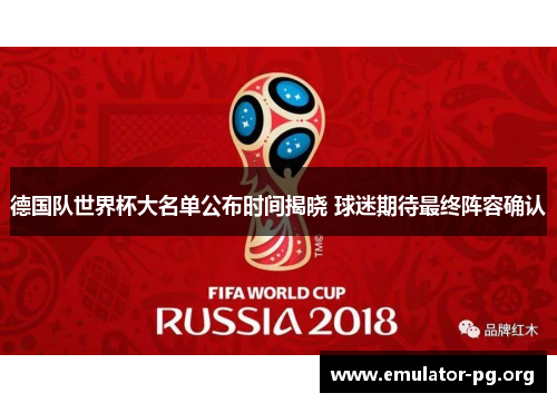 德国队世界杯大名单公布时间揭晓 球迷期待最终阵容确认