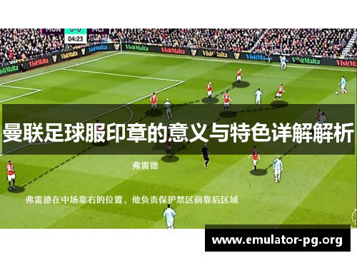曼联足球服印章的意义与特色详解解析