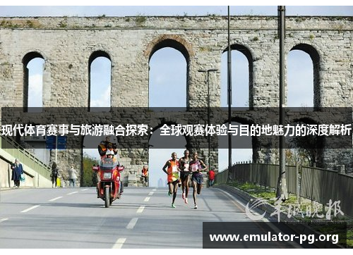 现代体育赛事与旅游融合探索：全球观赛体验与目的地魅力的深度解析