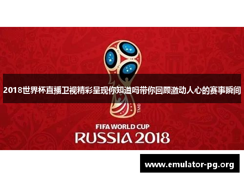 2018世界杯直播卫视精彩呈现你知道吗带你回顾激动人心的赛事瞬间